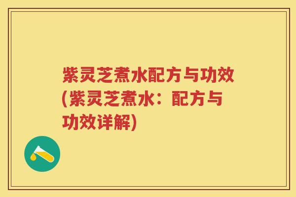 紫灵芝煮水配方与功效(紫灵芝煮水：配方与功效详解)