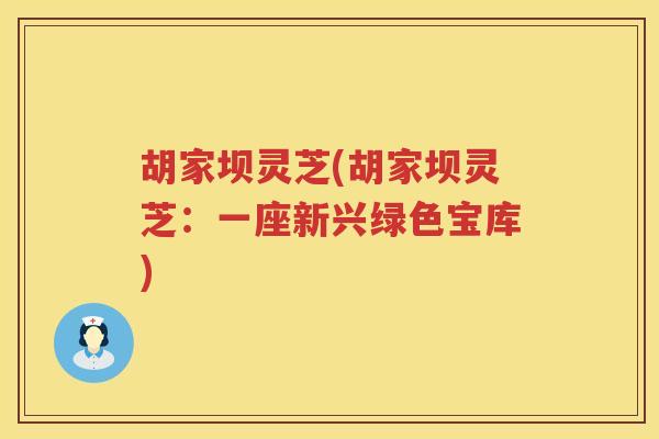 胡家坝灵芝(胡家坝灵芝：一座新兴绿色宝库)