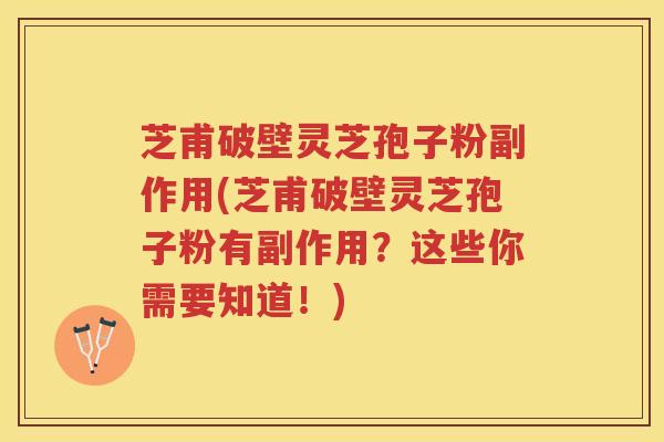 芝甫破壁灵芝孢子粉副作用(芝甫破壁灵芝孢子粉有副作用？这些你需要知道！)