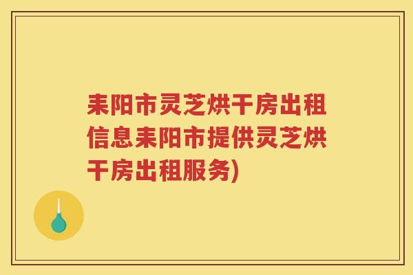 耒阳市灵芝烘干房出租信息耒阳市提供灵芝烘干房出租服务)
