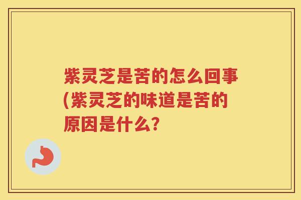 紫灵芝是苦的怎么回事(紫灵芝的味道是苦的原因是什么？