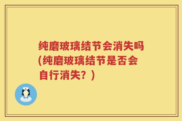 纯磨玻璃结节会消失吗(纯磨玻璃结节是否会自行消失？)