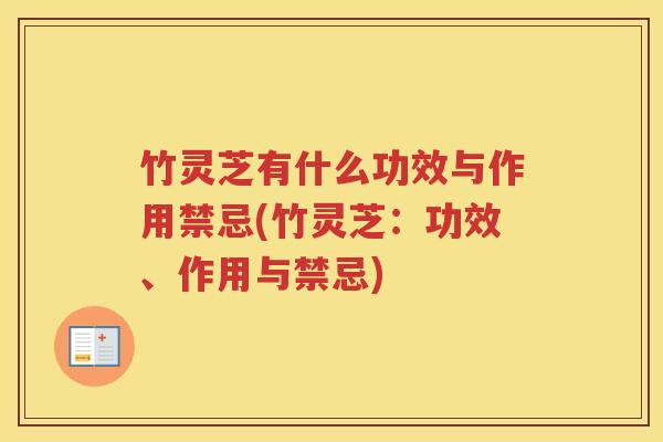 竹灵芝有什么功效与作用禁忌(竹灵芝：功效、作用与禁忌)