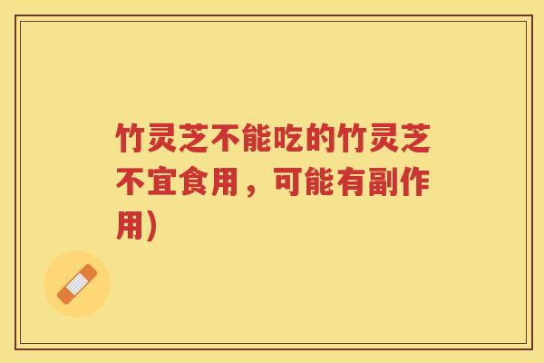 竹灵芝不能吃的竹灵芝不宜食用，可能有副作用)