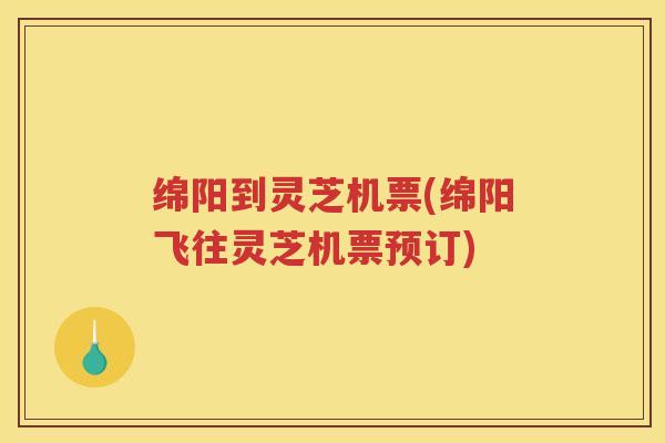 绵阳到灵芝机票(绵阳飞往灵芝机票预订)