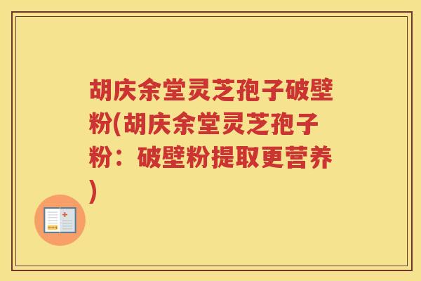 胡庆余堂灵芝孢子破壁粉(胡庆余堂灵芝孢子粉：破壁粉提取更营养)