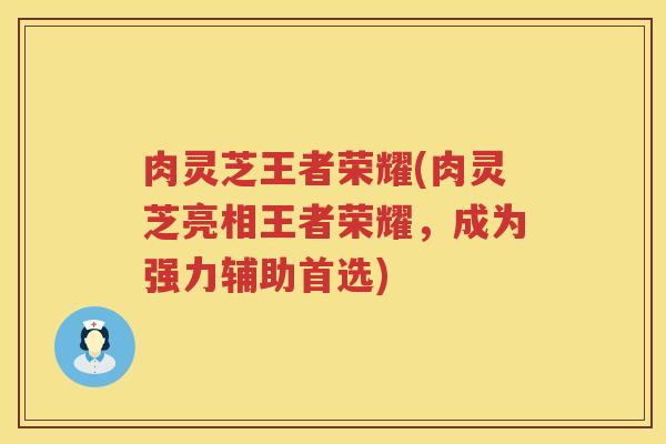 肉灵芝王者荣耀(肉灵芝亮相王者荣耀，成为强力辅助首选)