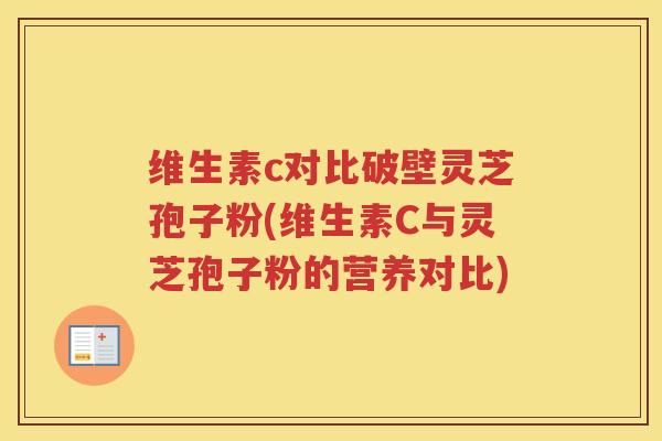 维生素c对比破壁灵芝孢子粉(维生素C与灵芝孢子粉的营养对比)