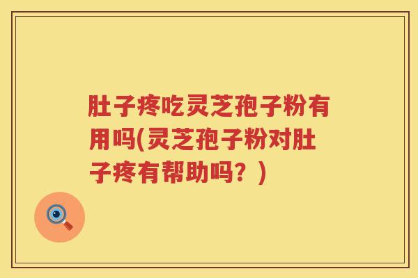 肚子疼吃灵芝孢子粉有用吗(灵芝孢子粉对肚子疼有帮助吗？)