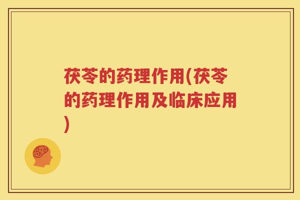 茯苓的药理作用(茯苓的药理作用及临床应用)