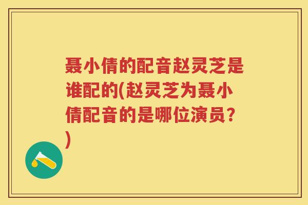 聂小倩的配音赵灵芝是谁配的(赵灵芝为聂小倩配音的是哪位演员？)