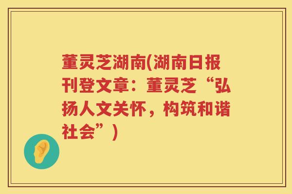 董灵芝湖南(湖南日报刊登文章：董灵芝“弘扬人文关怀，构筑和谐社会”)