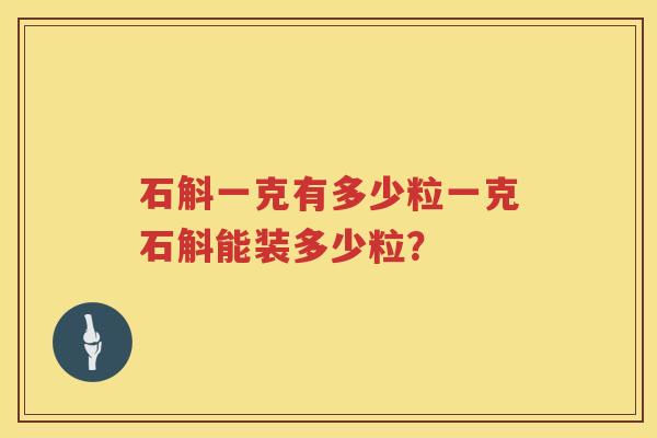 石斛一克有多少粒一克石斛能装多少粒？