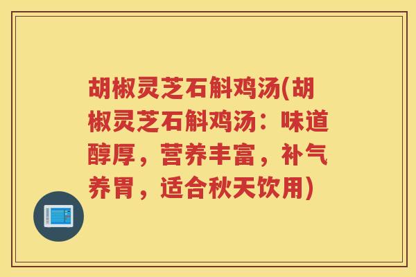 胡椒灵芝石斛鸡汤(胡椒灵芝石斛鸡汤：味道醇厚，营养丰富，补气养胃，适合秋天饮用)