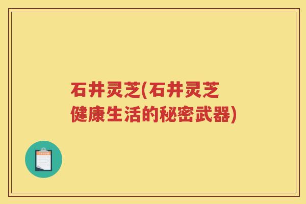 石井灵芝(石井灵芝 健康生活的秘密武器)