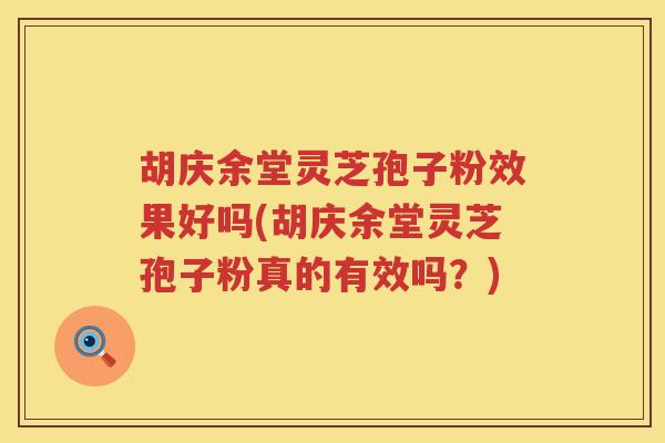 胡庆余堂灵芝孢子粉效果好吗(胡庆余堂灵芝孢子粉真的有效吗？)