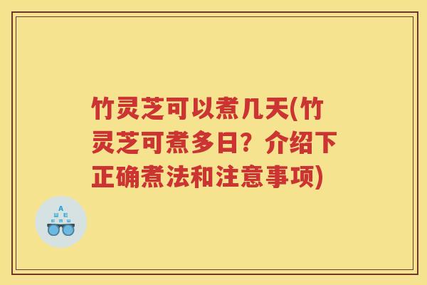 竹灵芝可以煮几天(竹灵芝可煮多日？介绍下正确煮法和注意事项)