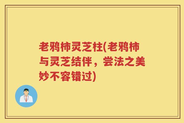 老鸦柿灵芝柱(老鸦柿与灵芝结伴，尝法之美妙不容错过)
