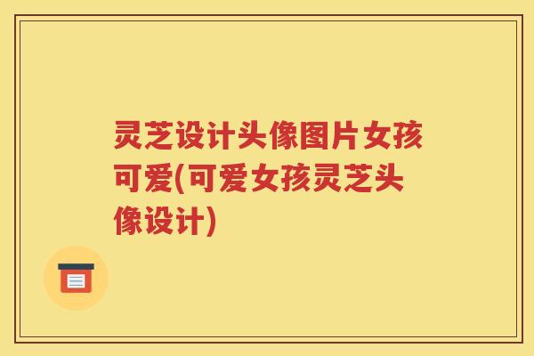 灵芝设计头像图片女孩可爱(可爱女孩灵芝头像设计)
