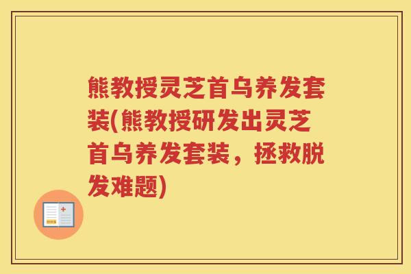 熊教授灵芝首乌养发套装(熊教授研发出灵芝首乌养发套装，拯救难题)