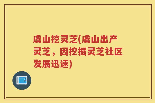 虞山挖灵芝(虞山出产灵芝，因挖掘灵芝社区发展迅速)