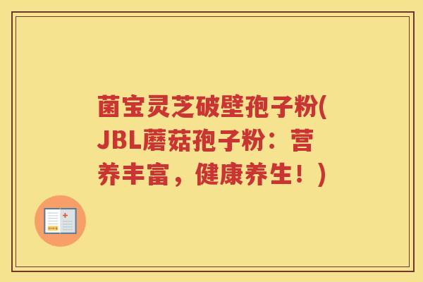 菌宝灵芝破壁孢子粉(JBL蘑菇孢子粉：营养丰富，健康养生！)