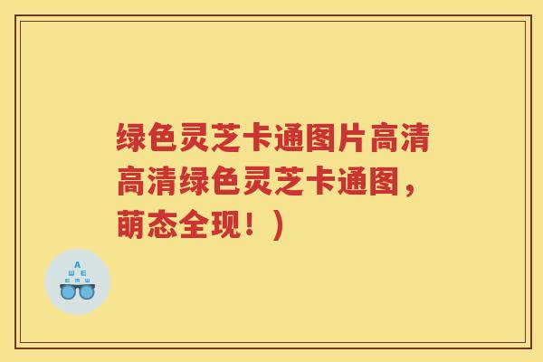 绿色灵芝卡通图片高清高清绿色灵芝卡通图，萌态全现！)