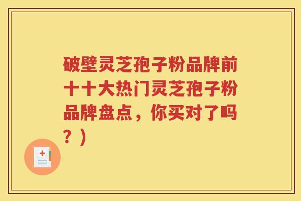 破壁灵芝孢子粉品牌前十十大热门灵芝孢子粉品牌盘点，你买对了吗？)