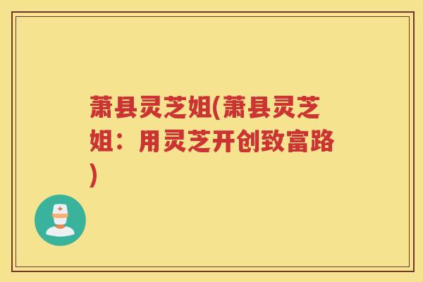 萧县灵芝姐(萧县灵芝姐：用灵芝开创致富路)