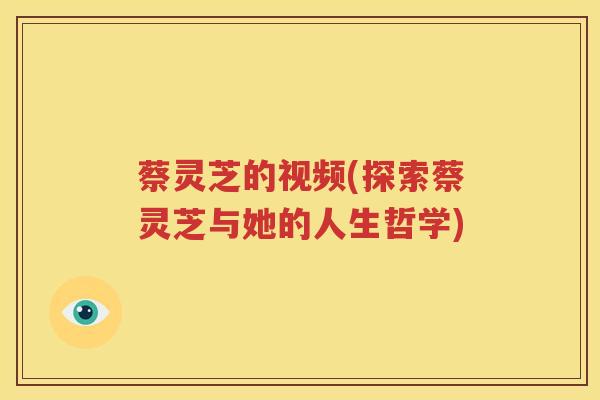 蔡灵芝的视频(探索蔡灵芝与她的人生哲学)