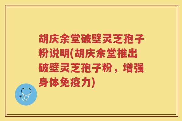 胡庆余堂破壁灵芝孢子粉说明(胡庆余堂推出破壁灵芝孢子粉，增强身体免疫力)