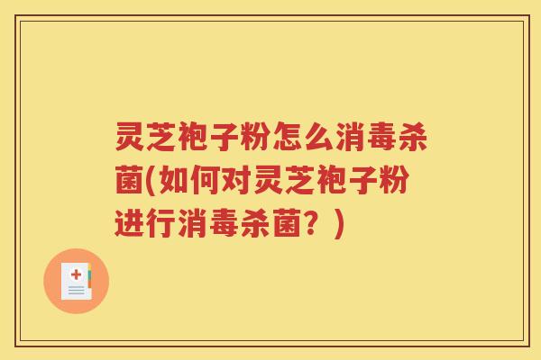 灵芝袍子粉怎么消毒杀菌(如何对灵芝袍子粉进行消毒杀菌？)