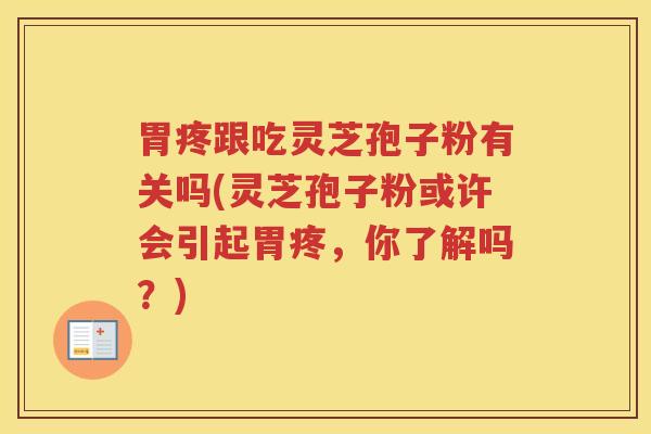 胃疼跟吃灵芝孢子粉有关吗(灵芝孢子粉或许会引起胃疼，你了解吗？)