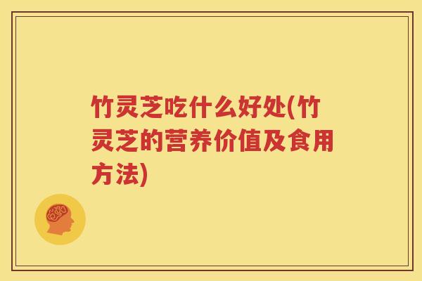 竹灵芝吃什么好处(竹灵芝的营养价值及食用方法)