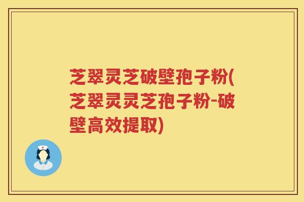 芝翠灵芝破壁孢子粉(芝翠灵灵芝孢子粉-破壁高效提取)