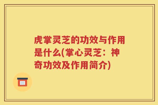 虎掌灵芝的功效与作用是什么(掌心灵芝：神奇功效及作用简介)