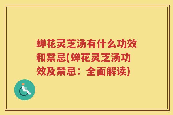 蝉花灵芝汤有什么功效和禁忌(蝉花灵芝汤功效及禁忌：全面解读)