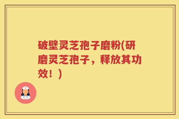 破壁灵芝孢子磨粉(研磨灵芝孢子，释放其功效！)