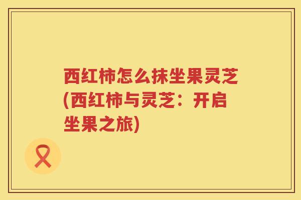 西红柿怎么抹坐果灵芝(西红柿与灵芝：开启坐果之旅)