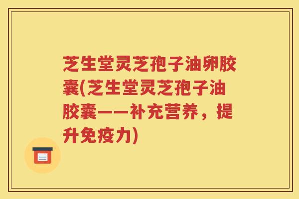 芝生堂灵芝孢子油卵胶囊(芝生堂灵芝孢子油胶囊——补充营养，提升免疫力)