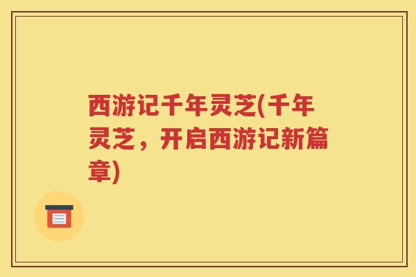 西游记千年灵芝(千年灵芝，开启西游记新篇章)