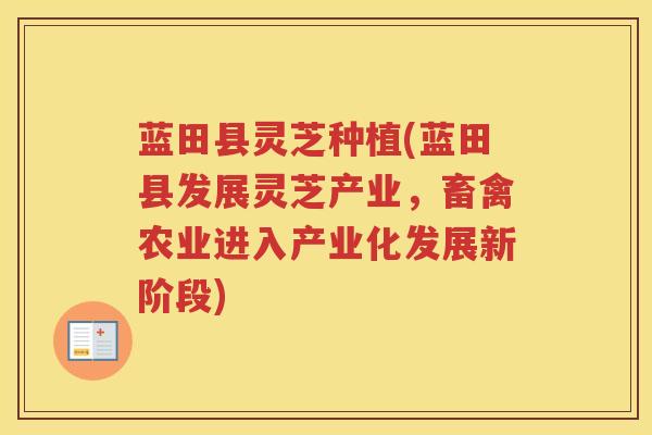 蓝田县灵芝种植(蓝田县发展灵芝产业，畜禽农业进入产业化发展新阶段)
