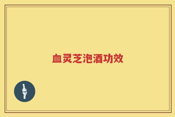 血灵芝泡酒功效