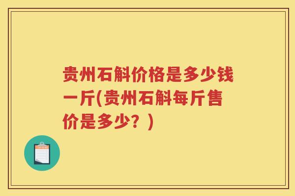 贵州石斛价格是多少钱一斤(贵州石斛每斤售价是多少？)