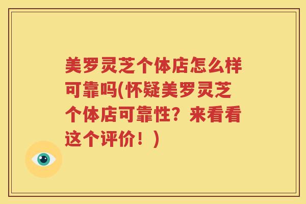 美罗灵芝个体店怎么样可靠吗(怀疑美罗灵芝个体店可靠性？来看看这个评价！)