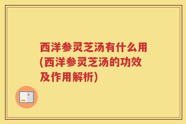 西洋参灵芝汤有什么用(西洋参灵芝汤的功效及作用解析)