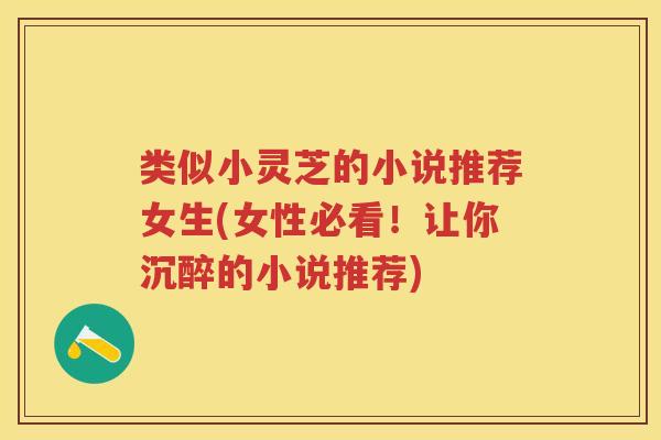 类似小灵芝的小说推荐女生(女性必看！让你沉醉的小说推荐)