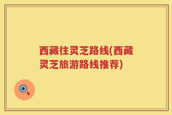 西藏往灵芝路线(西藏灵芝旅游路线推荐)