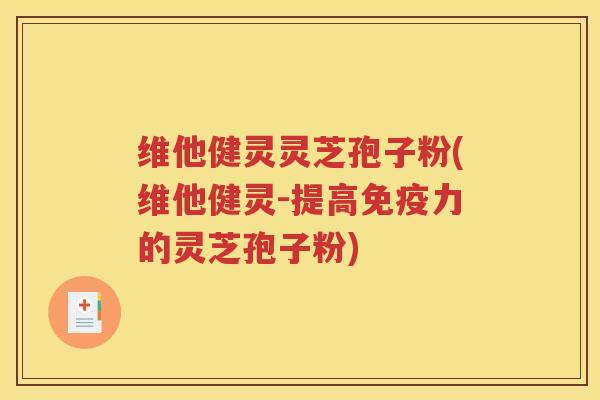 维他健灵灵芝孢子粉(维他健灵-提高免疫力的灵芝孢子粉)