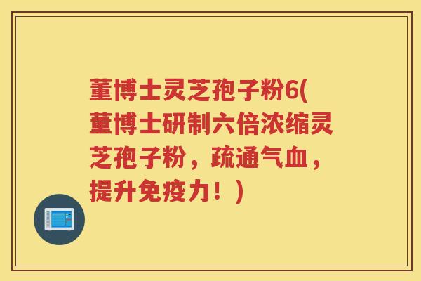 董博士灵芝孢子粉6(董博士研制六倍浓缩灵芝孢子粉，疏通气血，提升免疫力！)
